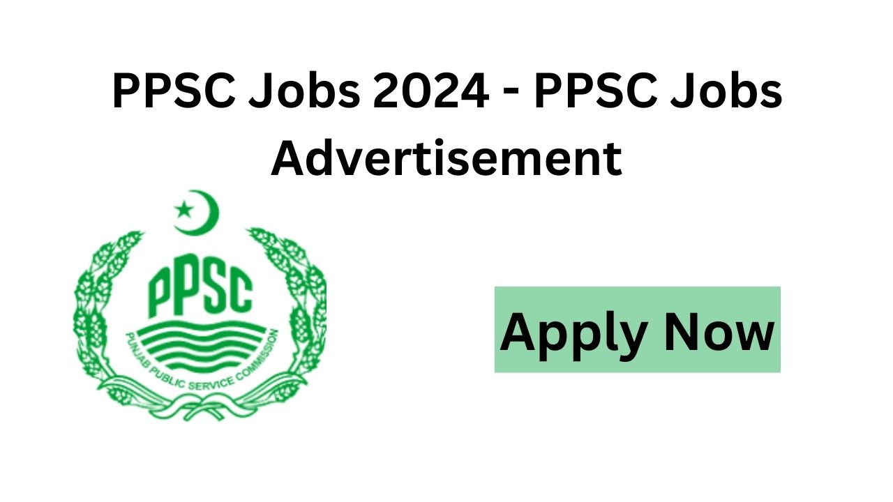 PPSC Jobs 2024 - PPSC Jobs Advertisement