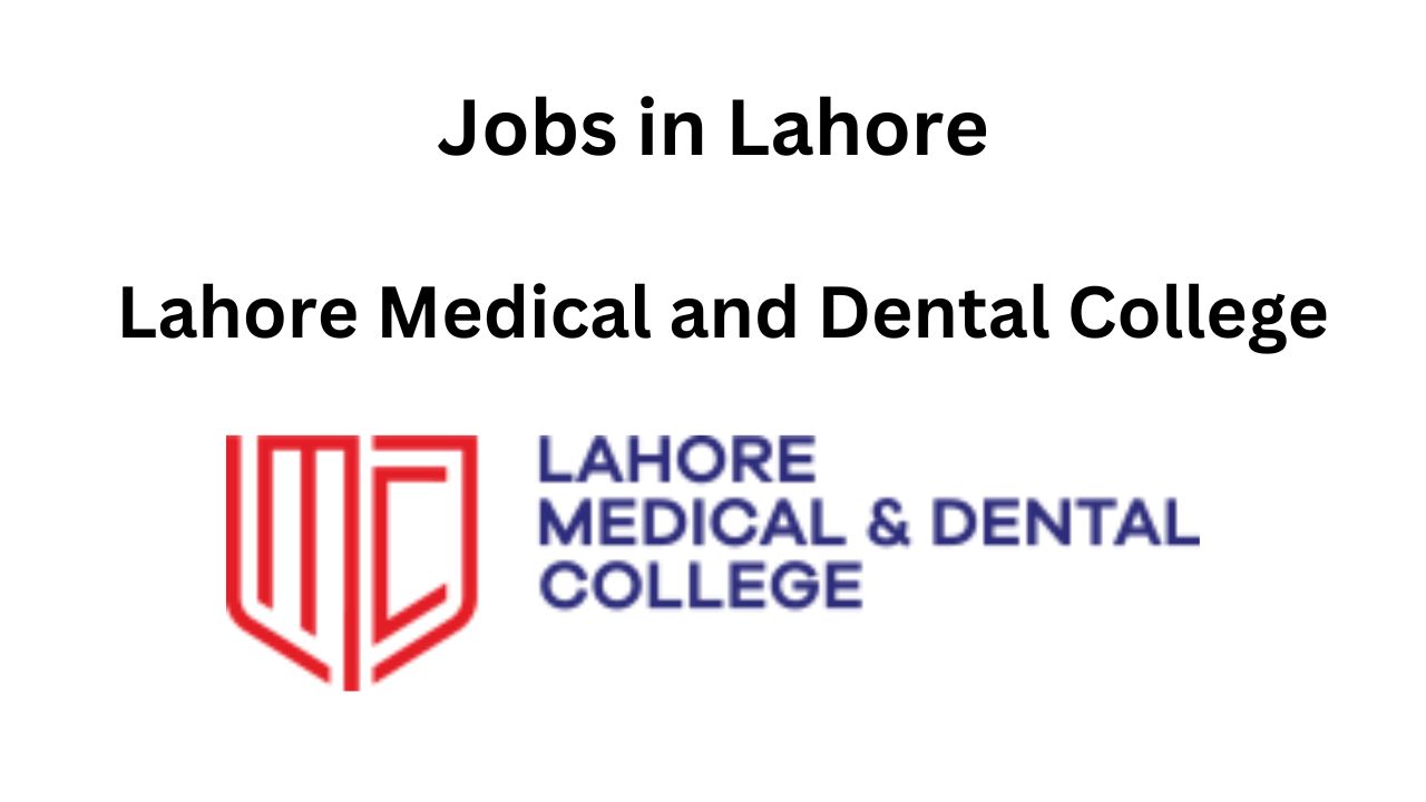 Latest Jobs in Lahore - Lahore Medical and Dental College Jobs 2024